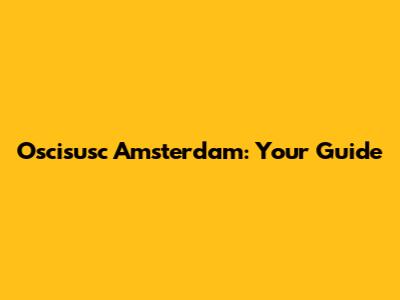 Oscisusc Amsterdam: Your Guide
