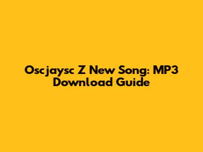 Oscjaysc Z New Song: MP3 Download Guide