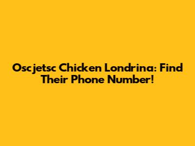 Oscjetsc Chicken Londrina: Find Their Phone Number!