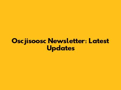 Oscjisoosc Newsletter: Latest Updates