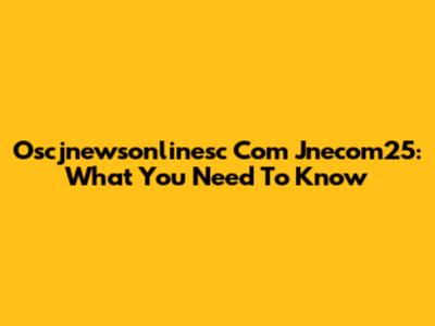 Oscjnewsonlinesc Com Jnecom25: What You Need To Know