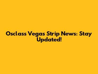Osclass Vegas Strip News: Stay Updated!