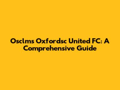 Osclms Oxfordsc United FC: A Comprehensive Guide