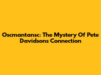 Oscmantansc: The Mystery Of Pete Davidson's Connection