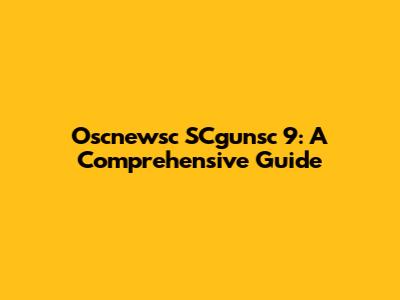 Oscnewsc SCgunsc 9: A Comprehensive Guide