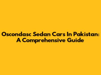 Oscondasc Sedan Cars In Pakistan: A Comprehensive Guide