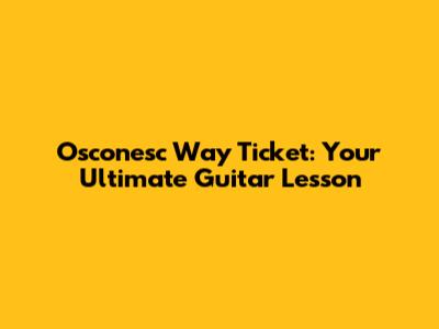 Osconesc Way Ticket: Your Ultimate Guitar Lesson