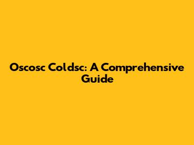 Oscosc Coldsc: A Comprehensive Guide