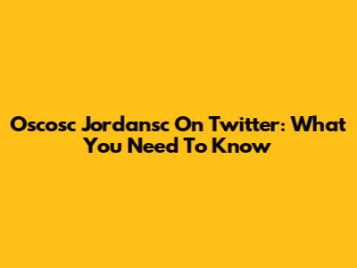 Oscosc Jordansc On Twitter: What You Need To Know