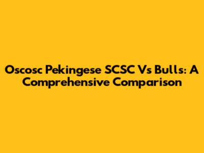 Oscosc Pekingese SCSC Vs Bulls: A Comprehensive Comparison