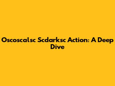 Oscoscalsc Scdarksc Action: A Deep Dive
