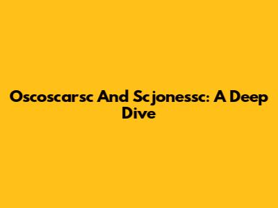 Oscoscarsc And Scjonessc: A Deep Dive