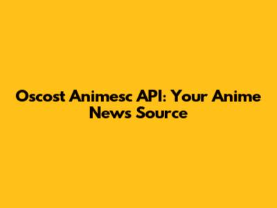 Oscost Animesc API: Your Anime News Source