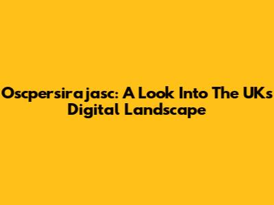 Oscpersirajasc: A Look Into The UK's Digital Landscape