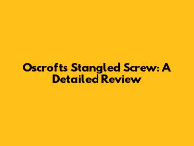Oscroft's Stangled Screw: A Detailed Review