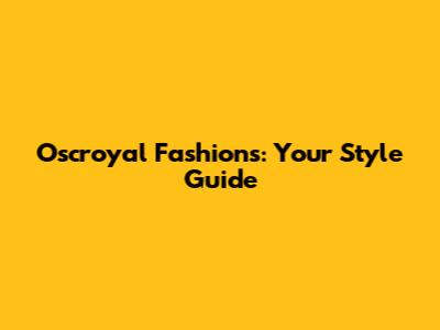 Oscroyal Fashions: Your Style Guide
