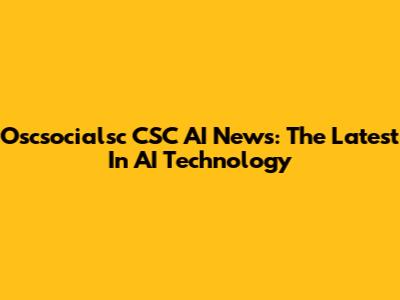 Oscsocialsc CSC AI News: The Latest In AI Technology