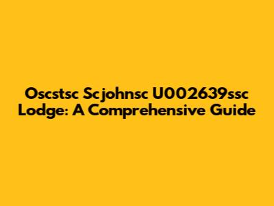 Oscstsc Scjohnsc U002639ssc Lodge: A Comprehensive Guide