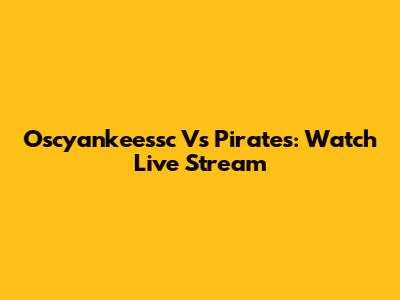 Oscyankeessc Vs Pirates: Watch Live Stream
