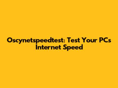 Oscynetspeedtest: Test Your PC's Internet Speed