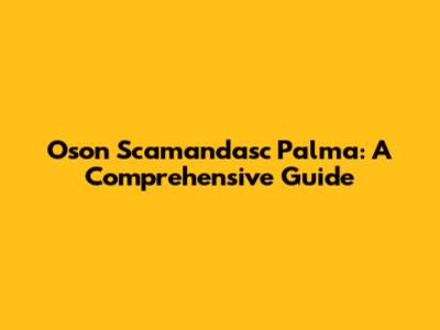 Oson Scamandasc Palma: A Comprehensive Guide