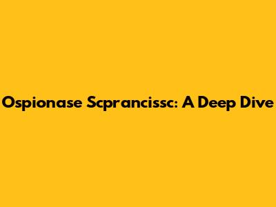 Ospionase Scprancissc: A Deep Dive