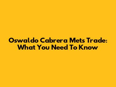 Oswaldo Cabrera Mets Trade: What You Need To Know