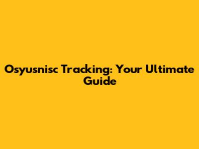 Osyusnisc Tracking: Your Ultimate Guide