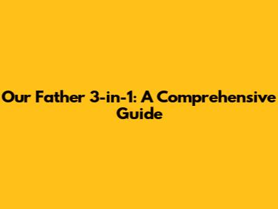 Our Father 3-in-1: A Comprehensive Guide