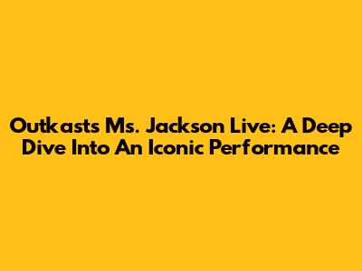 Outkast's 'Ms. Jackson' Live: A Deep Dive Into An Iconic Performance