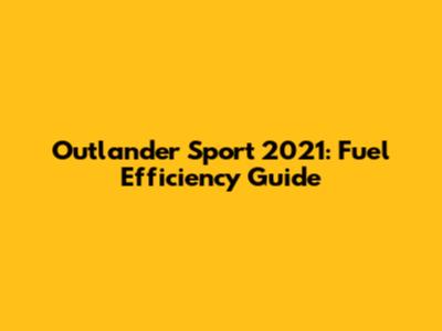Outlander Sport 2021: Fuel Efficiency Guide