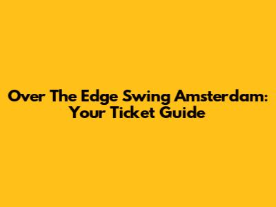 Over The Edge Swing Amsterdam: Your Ticket Guide