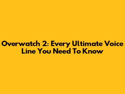 Overwatch 2: Every Ultimate Voice Line You Need To Know