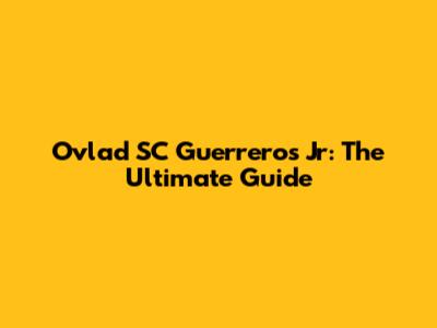 Ovlad SC Guerreros Jr: The Ultimate Guide