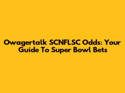 Owagertalk SCNFLSC Odds: Your Guide To Super Bowl Bets