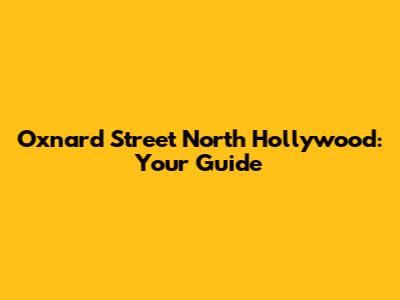 Oxnard Street North Hollywood: Your Guide
