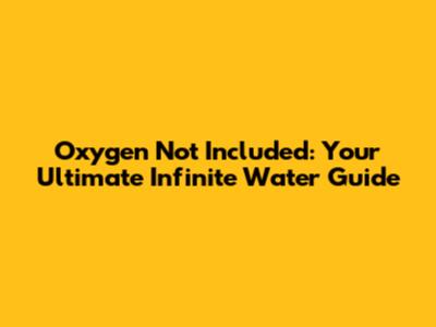 Oxygen Not Included: Your Ultimate Infinite Water Guide
