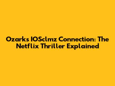 Ozark's IOSclmz Connection: The Netflix Thriller Explained