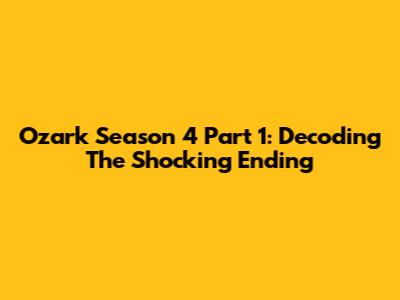 Ozark Season 4 Part 1: Decoding The Shocking Ending