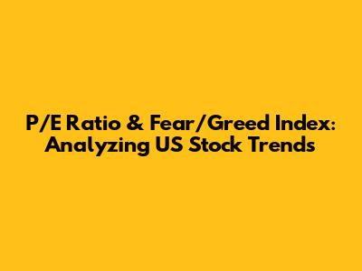 P/E Ratio & Fear/Greed Index: Analyzing US Stock Trends