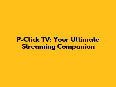 P-Click TV: Your Ultimate Streaming Companion