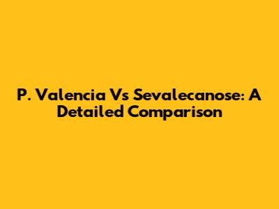 P. Valencia Vs Sevalecanose: A Detailed Comparison