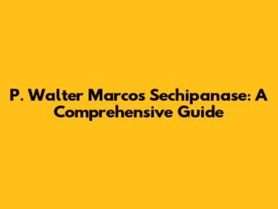 P. Walter Marcos Sechipanase: A Comprehensive Guide