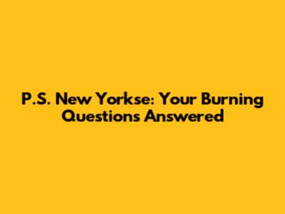 P.S. New Yorkse: Your Burning Questions Answered