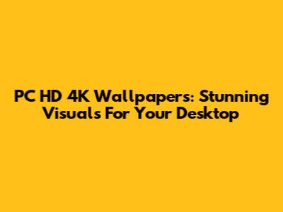 PC HD 4K Wallpapers: Stunning Visuals For Your Desktop