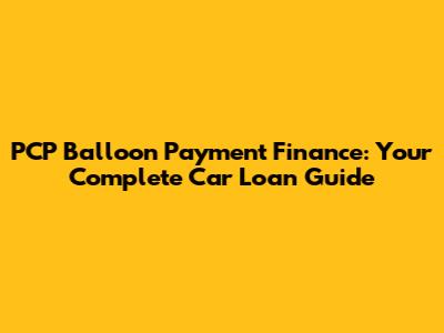 PCP Balloon Payment Finance: Your Complete Car Loan Guide