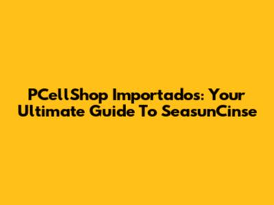 PCellShop Importados: Your Ultimate Guide To SeasunCinse