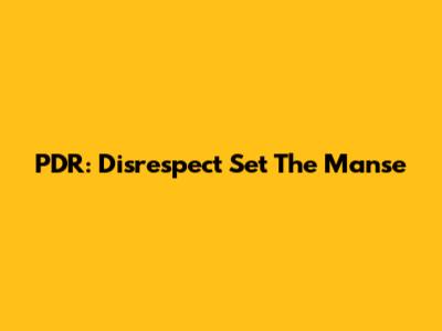 PDR: Disrespect Set The Manse