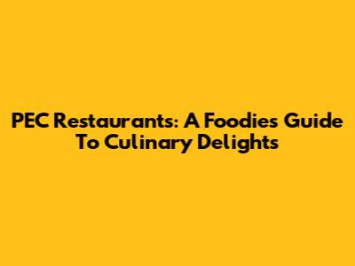 PEC Restaurants: A Foodie's Guide To Culinary Delights