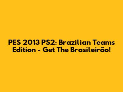 PES 2013 PS2: Brazilian Teams Edition - Get The Brasileirão!